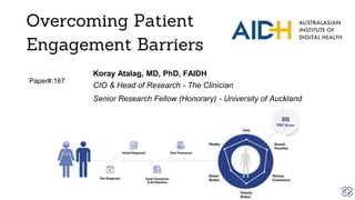 Overcoming Patient
Engagement Barriers
Koray Atalag, MD, PhD, FAIDH
CIO & Head of Research - The Clinician
Senior Research Fellow (Honorary) - University of Auckland
Paper#:167
 