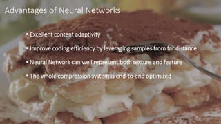 Advantages of Neural Networks
 Excellent content adaptivity
 Improve coding efficiency by leveraging samples from far di...