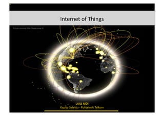 Internet	
  of	
  Things	
  
LAILI	
  AIDI	
  
Kapita	
  Selekta	
  -­‐	
  Politeknik	
  Telkom	
  
Picture	
  courtesy	
  h:p://www.ymag.it/	
  
 