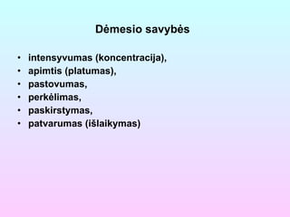 Dėmesio savybės   intensyvumas (koncentracija), apimtis (platumas), pastovumas, perkėlimas, paskirstymas, patvarumas (išlaikymas) 