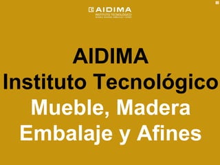 AIDIMA
Instituto Tecnológico
   Mueble, Madera
  Embalaje y Afines
         www.aidima.es
 