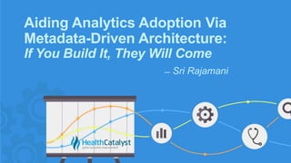 Aiding Analytics Adoption Via
Metadata-Driven Architecture:
If You Build It, They Will Come
̶ Sri Rajamani
 