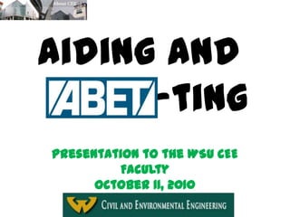 Aiding and
      -ting
Presentation to the WSU CEE
         Faculty
      October 11, 2010
 