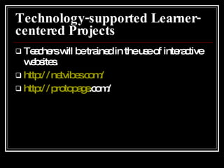 Technology-supported Learner-centered Projects Teachers will be trained in the use of interactive websites. http:// netvibes.com / http:// protopage .com/ 