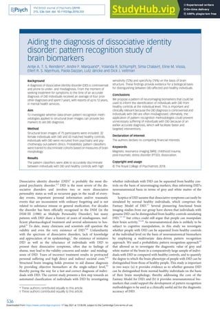 Aiding the diagnosis of dissociative identity
disorder: pattern recognition study of
brain biomarkers
Antje A. T. S. Reinders*, Andre F. Marquand*, Yolanda R. Schlumpf†, Sima Chalavi†, Eline M. Vissia,
Ellert R. S. Nijenhuis, Paola Dazzan, Lutz Jäncke and Dick J. Veltman
Background
A diagnosis of dissociative identity disorder (DID) is controversial
and prone to under- and misdiagnosis. From the moment of
seeking treatment for symptoms to the time of an accurate
diagnosis of DID individuals received an average of four prior
other diagnoses and spent 7 years, with reports of up to 12 years,
in mental health services.
Aim
To investigate whether data-driven pattern recognition meth-
odologies applied to structural brain images can provide bio-
markers to aid DID diagnosis.
Method
Structural brain images of 75 participants were included: 32
female individuals with DID and 43 matched healthy controls.
Individuals with DID were recruited from psychiatry and psy-
chotherapy out-patient clinics. Probabilistic pattern classifiers
were trained to discriminate cohorts based on measures of brain
morphology.
Results
The pattern classifiers were able to accurately discriminate
between individuals with DID and healthy controls with high
sensitivity (72%) and specificity (74%) on the basis of brain
structure. These findings provide evidence for a biological basis
for distinguishing between DID-affected and healthy individuals.
Conclusions
We propose a pattern of neuroimaging biomarkers that could be
used to inform the identification of individuals with DID from
healthy controls at the individual level. This is important and
clinically relevant because the DID diagnosis is controversial and
individuals with DID are often misdiagnosed. Ultimately, the
application of pattern recognition methodologies could prevent
unnecessary suffering of individuals with DID because of an
earlier accurate diagnosis, which will facilitate faster and
targeted interventions.
Declaration of interest
The authors declare no competing financial interests.
Keywords
Magnetic resonance imaging (MRI); childhood trauma;
post-traumatic stress disorder (PTSD); dissociation.
Copyright and usage
© The Royal College of Psychiatrists 2018.
Dissociative identity disorder (DID)1
is probably the most dis-
puted psychiatric disorder.2,3
DID is the most severe of the dis-
sociative disorders and involves two or more dissociative
personality states as well as recurrent gaps in the recall of every-
day events, important personal information and/or traumatic
events that are inconsistent with ordinary forgetting and is not
related to substance misuse or general medication. For decades
the disorder has been officially recognised in the DSM (in the
DSM-III (1980) as Multiple Personality Disorder), but many
patients with DID share a history of years of misdiagnoses, inef-
ficient pharmacological treatment and several admissions to hos-
pital.4
To date, many clinicians and scientists still question the
validity and even the very existence of DID.5,6
Unfamiliarity
with the spectrum of dissociative disorders, lack of knowledge
and appreciation of its epidemiology,7
the existence of imitative
DID as well as the reluctance of individuals with DID to
present their dissociative symptoms, often due to feelings of
shame, may lead to the validity concerns and under- and misdiag-
nosis of DID. Years of incorrect treatment results in protracted
personal suffering and high direct and indirect societal costs.8,9
Structural brain imaging holds promise to aid disease diagnosis
by providing objective biomarkers at the single-subject level,10
thereby paving the way for a fast and correct diagnosis of indivi-
duals with DID. The current study presents a first step towards an
automated classification of individuals with DID by investigating
whether individuals with DID can be separated from healthy con-
trols on the basis of neuroimaging markers, thus informing DID’s
neuroanatomical basis in terms of grey and white matter of the
brain.
Sceptics of DID assume that dissociative symptoms can easily be
simulated by normal healthy individuals, which comprises the
Fantasy Model of DID.11
Several pioneering functional brain
imaging studies from our group have shown that individuals with
genuine DID can be distinguished from healthy controls simulating
DID,12–14
but critics could still argue that people can manipulate
their brain activity.15,16
As neuroanatomical data is unlikely to be
subject to cognitive manipulation, in this study we investigate
whether people with DID can be separated from healthy controls
at the individual level on the basis of neuroanatomical biomarkers
by employing a multivariate data-driven pattern recognition
approach. We used a probabilistic pattern recognition approach10
that allowed us to investigate the diagnostic value of grey and
white matter of the brain in a comparatively large sample of indivi-
duals with DID as compared with healthy controls, and to quantify
the degree to which the brain phenotype of people with DID can be
distinguished from those of healthy people. This study is important
in two ways: (a) it provides evidence as to whether genuine DID
can be distinguished from normal healthy individuals on the basis
of their brain morphology, thereby addressing the core of the
Fantasy Model for DID; and (b) it provides neuroanatomical bio-
markers that could support the development of pattern recognition
methodologies to be used as a clinically useful aid for the diagnostic
accuracy of DID.
* These authors contributed equally to this article.
† These authors contributed equally to this article.
The British Journal of Psychiatry (2019)
215, 536–544. doi: 10.1192/bjp.2018.255
536
Downloaded from https://www.cambridge.org/core. 17 Sep 2021 at 13:36:09, subject to the Cambridge Core terms of use.
 