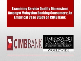 Examining Service Quality Dimensions
Amongst Malaysian Banking Consumers: An
Empirical Case Study on CIMB Bank.
 