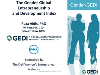 The Gender-Global
Entrepreneurship
and Development Index
Ruta Aidis, PhD
VP Research, GEDI
Senior Fellow, GMU

Sponsored by
The Dell Women’s Entrepreneur
Network

WLSME Seminar - R. Aidis (2013)

Gender-GEDI

 