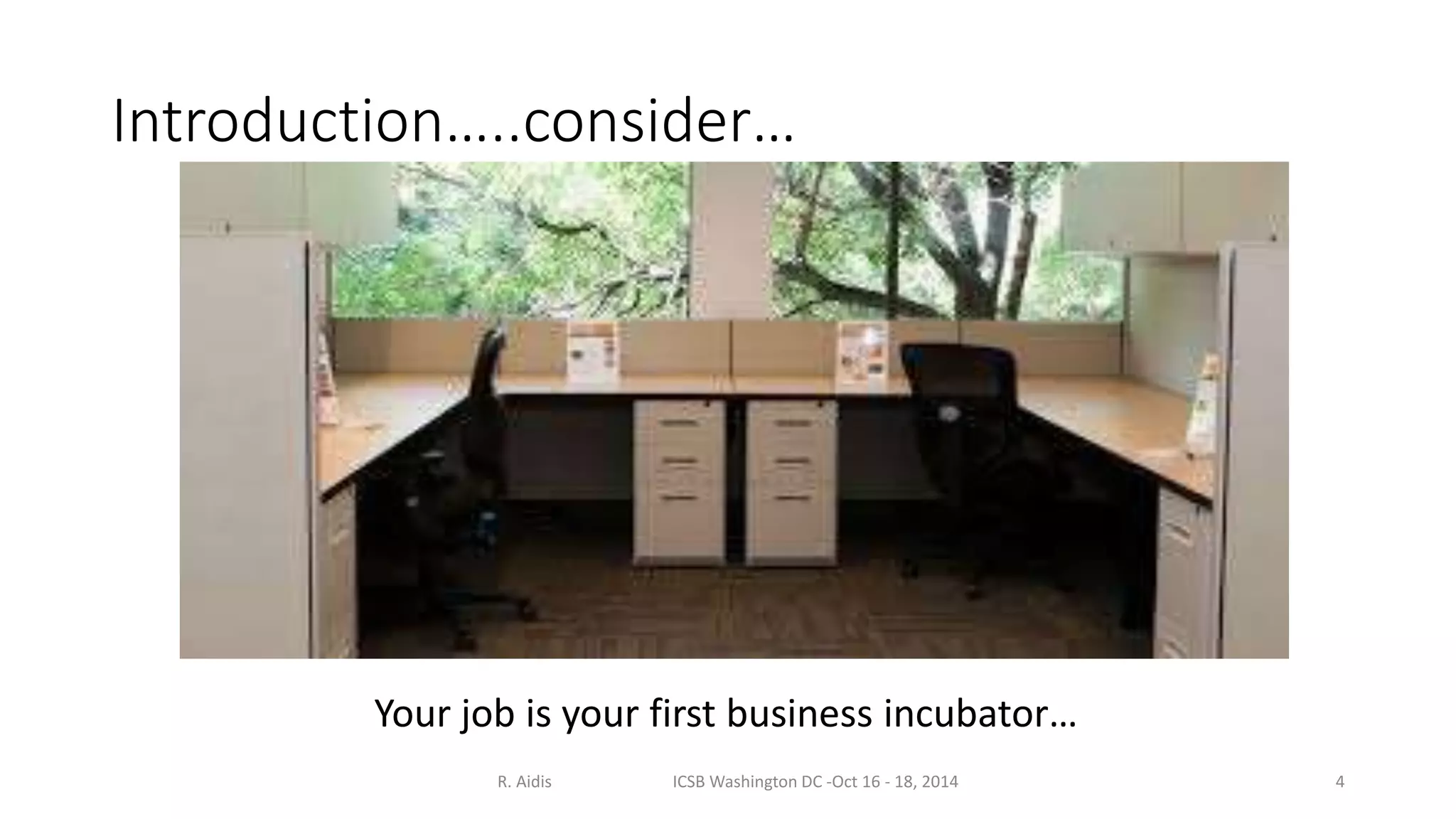 Introduction…..consider… 
Your job is your first business incubator… 
R. Aidis ICSB Washington DC -Oct 16 - 18, 2014 4 
 
