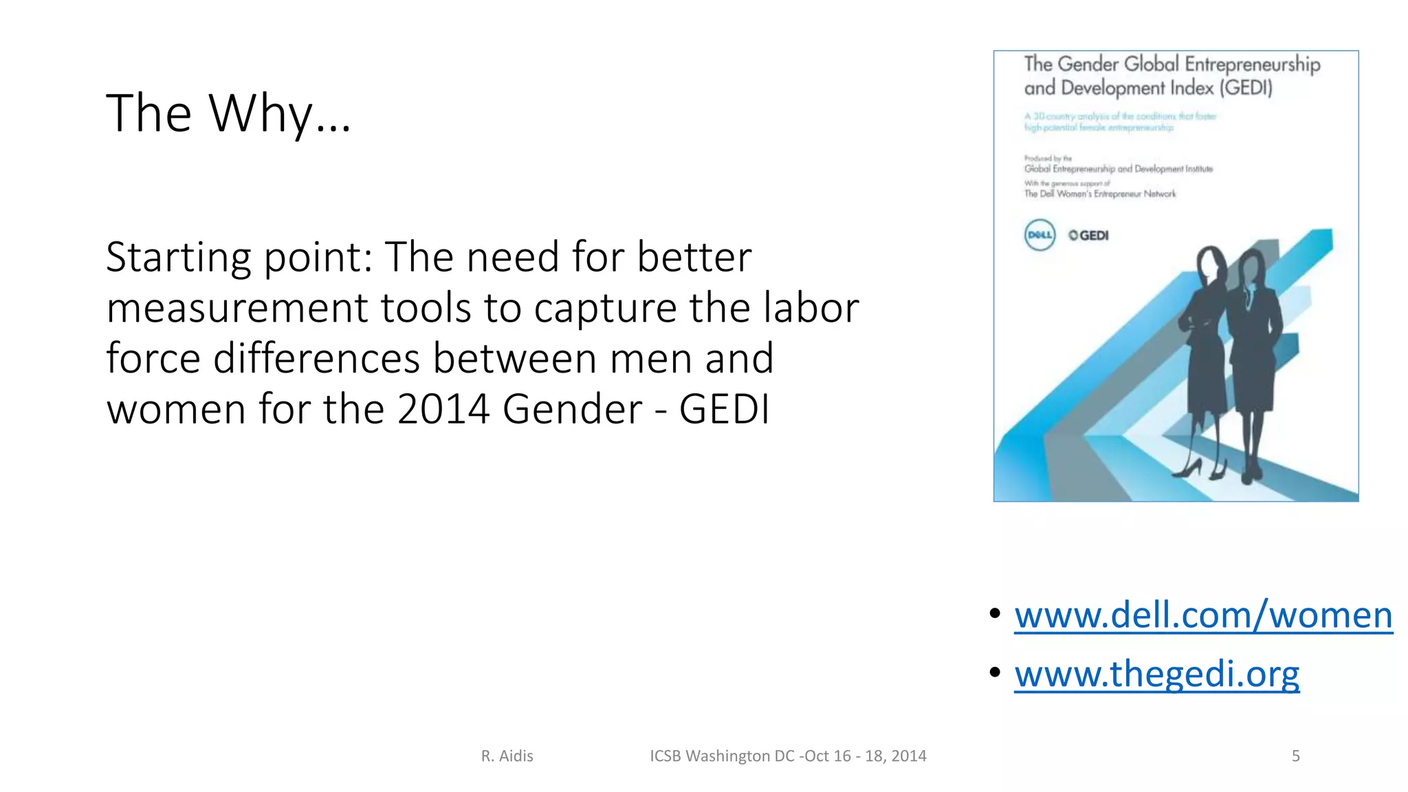 Starting point: The need for better 
measurement tools to capture the labor 
force differences between men and 
women for the 2014 Gender - GEDI 
• www.dell.com/women 
• www.thegedi.org 
R. Aidis ICSB Washington DC -Oct 16 - 18, 2014 
The Why… 
5 
 