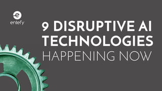 9 DISRUPTIVE AI
TECHNOLOGIES
HAPPENING NOW
 