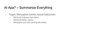 AI Apa? – Summarize Everything
- Tugas: Menyajikan konten sesuai kebutuhan:
- Membuat ringkasan dari artikel.
- Membuat teaser, caption.
- Menyajikan poin-poin penting dari artikel.
 