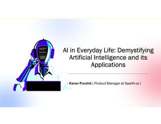 AI in Everyday Life: Demystifying
Artificial Intelligence and its
Applications
- Karan Purohit ( Product Manager at Saarthi.ai )
 