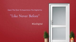 Open The Door To Experience The Digital Era
"Like Never Before"
#GoDigital
 