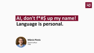 Mārcis Pinnis
Chief AI officer
Tilde
AI, don't f*#$ up my name!
Language is personal.
 