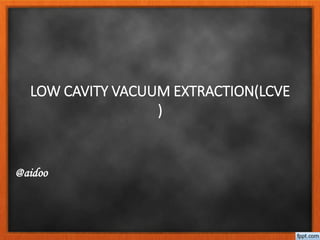 LOW CAVITY VACUUM EXTRACTION(LCVE
)
@aidoo
 