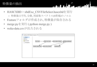 プロトタイピング基礎（I）
特徴量の抽出
• HASCXBD > xbdExe_CSVFileSelect.hascxbdを実行
– 特徴量は平均, 分散, 周波数スペクトル(4帯域)のノルム
• Featureフォルダが作成され, 特徴量が保...