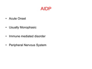AIDP
• Acute Onset
• Usually Monophasic
• Immune mediated disorder
• Peripheral Nervous System
 