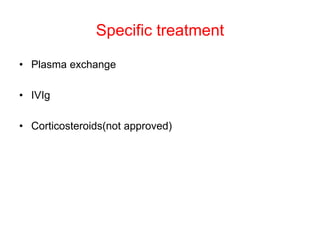 Specific treatment
• Plasma exchange
• IVIg
• Corticosteroids(not approved)
 