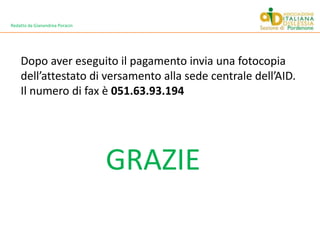 Redatto da Gianandrea PoracinDopo aver eseguito il pagamento invia una fotocopia dell’attestato di versamento alla sede centrale dell’AID.Il numero di fax è 051.63.93.194GRAZIE