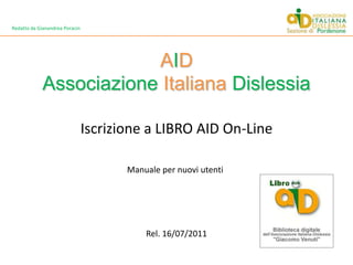 Redatto da Gianandrea Poracin AIDAssociazioneItalianaDislessia Iscrizione a LIBRO AID On-Line Manuale per nuovi utenti Rel. 16/07/2011 