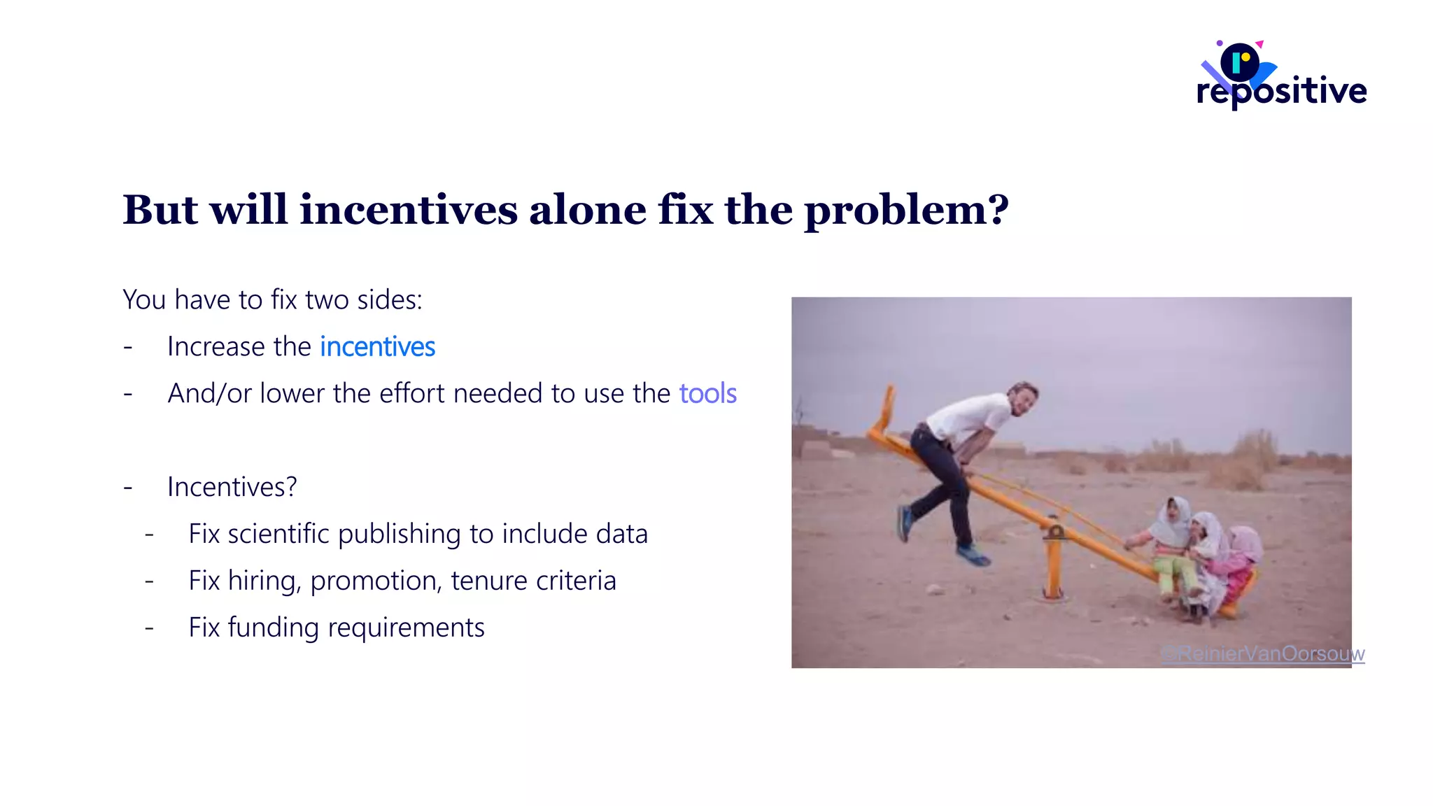 But will incentives alone fix the problem?
You have to fix two sides:
- Increase the incentives
- And/or lower the effort needed to use the tools
- Incentives?
- Fix scientific publishing to include data
- Fix hiring, promotion, tenure criteria
- Fix funding requirements
©ReinierVanOorsouw
 