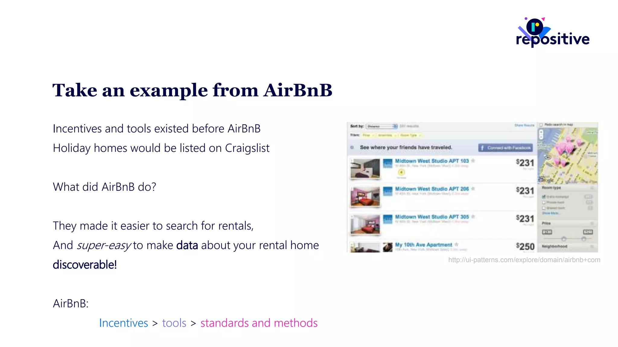 Take an example from AirBnB
Incentives and tools existed before AirBnB
Holiday homes would be listed on Craigslist
What did AirBnB do?
They made it easier to search for rentals,
And super-easy to make data about your rental home
discoverable!
AirBnB:
Incentives > tools > standards and methods
http://ui-patterns.com/explore/domain/airbnb+com
 