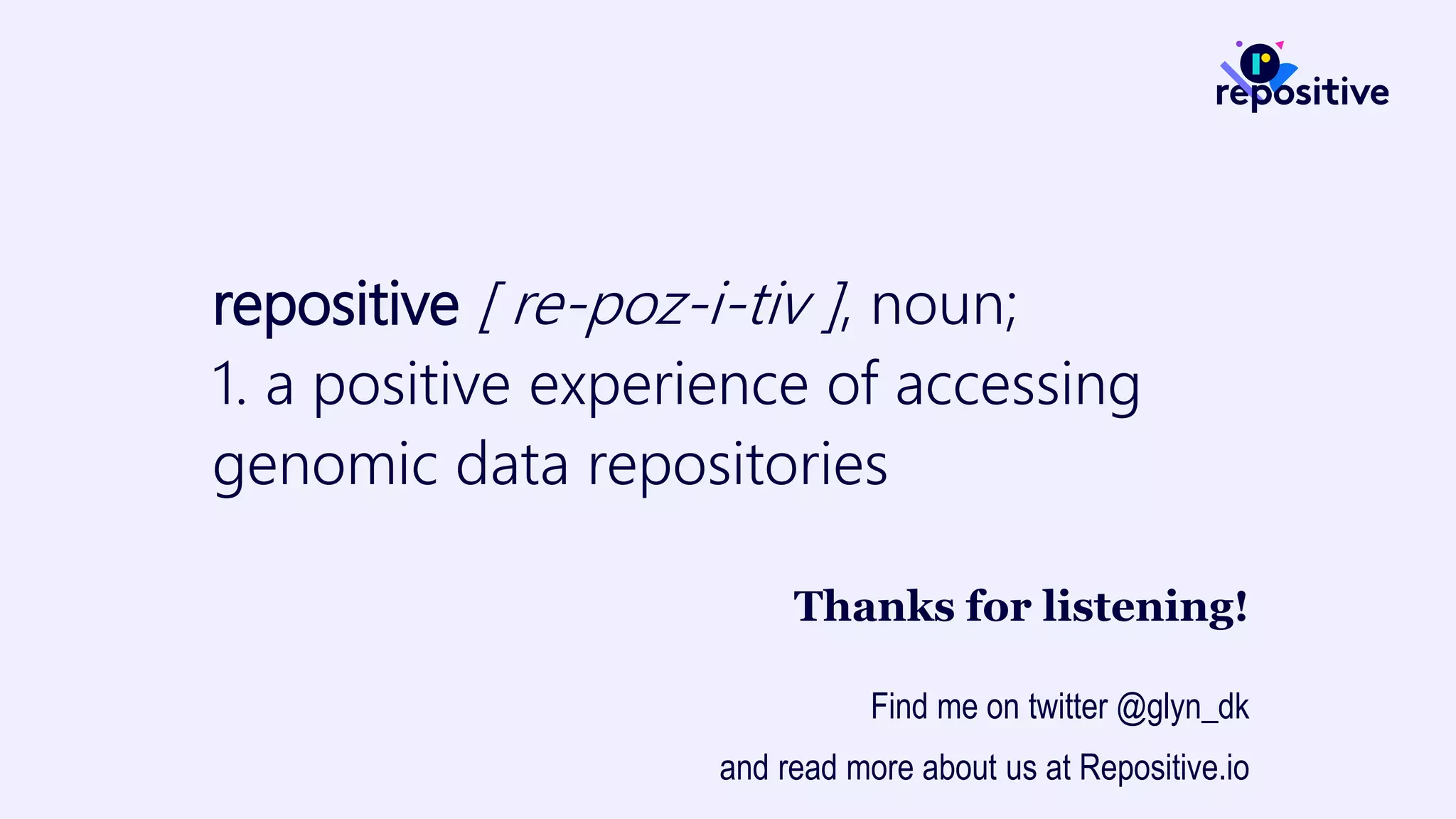 repositive [ re-poz-i-tiv ], noun;
1. a positive experience of accessing
genomic data repositories
Thanks for listening!
Find me on twitter @glyn_dk
and read more about us at Repositive.io
 
