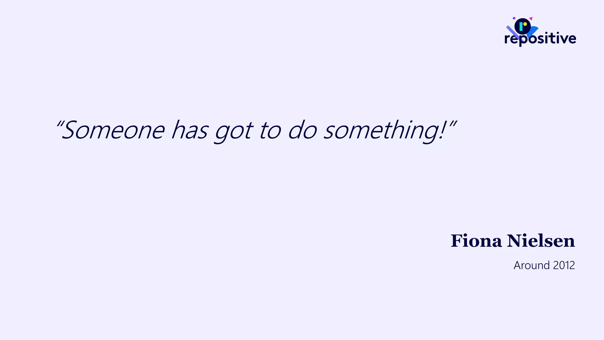 “Someone has got to do something!”
Fiona Nielsen
Around 2012
 