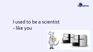 I used to be a scientist
- like you
 