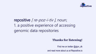 repositive [ re-poz-i-tiv ], noun;
1. a positive experience of accessing
genomic data repositories
Thanks for listening!
Find me on twitter @glyn_dk
and read more about us at Repositive.io
 