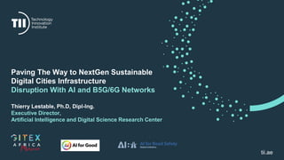 tii.ae
Paving The Way to NextGen Sustainable
Digital Cities Infrastructure
Disruption With AI and B5G/6G Networks
Thierry Lestable, Ph.D, Dipl-lng.
Executive Director,
Artificial Intelligence and Digital Science Research Center
 