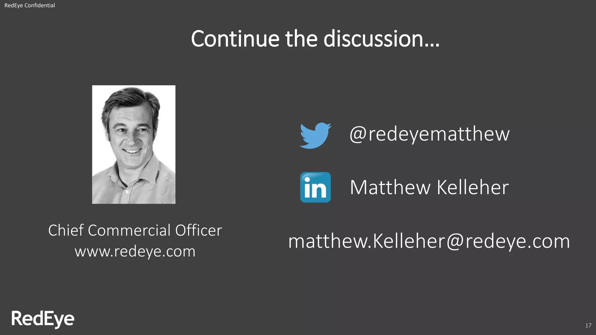 Continue the discussion…
RedEye Confidential
17
Chief Commercial Officer
www.redeye.com
@redeyematthew
Matthew Kelleher
matthew.Kelleher@redeye.com
 