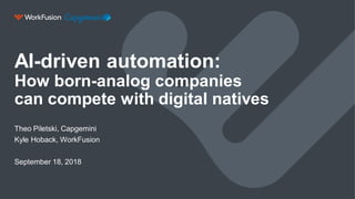 AI-driven automation:
How born-analog companies
can compete with digital natives
Theo Piletski, Capgemini
Kyle Hoback, WorkFusion
September 18, 2018
 
