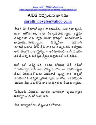 kama_sastry_2004@yahoo.co.uk
    http://in.groups.yahoo.com/group/hot-indian-telugu-stories-04/

           AIDS ¡ÁþÉäÏ™Á©Á ¤ÂÁ¥ÁÅ
         sarath_novels@yahoo.co.in
±Â›ÃÃ ˆÏ úÊ¦Á Â¨Í €§ÁãÏ Â©Á™ÁÏ¨ÊžÁÅ. ŠÏý§ÃÂ ©ÁôÏýÊ
‚ÏÂ ¨ÍúÁþÁ¨Å, £ÂŸÁ ‡ÁÅÑ©Á©ÁôœÁÅþÂä¦. Á«ÁÛ¥ÉÂ
þÃ«ÁÆÜ§Á¥ÉÂ œÁþÁ ©ÁêŸÁ €ÏœÂ ¤Â§ÁêœÍ ¡ÁÏúÁÅÁÅÏýÉþÊ
£Â©ÁôÏ™ÁÅþÁþÁÅÁÅþÂä™ÁÅ.       þÉ¥ÁéžÃÂ       ¥ÁþÁ¬ÁÅþÃ
ÁÆ™ÁžÄ¬ÁÅÌþÃ ²Íþ÷ úÊ¬Ã œÂ§ÁþÁÅ §Á¥ÁéþÁ¥ÁþÃ úÉ±Âå™ÁÅ.
œÂ§Á ©ÁúÂÖÁ úÂ¨Â ŸË§ÁêÏÂ €þÃ¡ÃÏúÃÏžÃ. ÂþÄ ©Ã«Á¦ÁÏ
úÉ£ÃœÊ ‡ÁÑ™Á ¡Á§Ã¬ÃáœÃ œÄ©ÁëÏ €©ÁôœÁÅÏžÍ €þÃ ¤Á¦ÁÏ.

€žÍ ‚žÍ úÉ¡Ãå ŠÁ §ÉÏ™ÁÅ §ÍüÅ¨Å ©Ê§Ê ÁžÃ¨Í
¡Á™ÁÅÁÅþÂä™ÁÅÂþÄ €¨Â ‡ÁÅÑ©Á §ÍüÅ¨Å Á™ÃúÊýýÅìÂ
¨ÊžÁÅ. ‡ÁÅÑ©Á§ÍüÅ¨Å ‡™ÁÏÂþÊ ©ÁôþÁä œÂ§Á ¤Á§ÁàœÍ
Á™Á¡Á™ÂþÃÃ „©Ãí®ÁÆò§ÁÅœÁÅþÁäžÃ.  §ÍüÅ ‚ÁœÁ¡ÁåžÁþÃ
¥ÁÏúÁÏ ¥ÄžÁ ¡Á™ÁÅÌþÃ œÂ§ÁþÁÅ žÁÁÓ§ÁÁÅ œÄ¬ÁÅÁÅþÂä™ÁÅ.

"ˆ¥ÃýÏ™Ä ‡ÏžÁÅÁÅ žÁÆ§ÁÏ žÁÆ§ÁÏÂ ©ÁôÏýÅþÂä§ÁÅ
ƒ¥ÁŸÁê" €ÏžÃ Í¥ÁÅÂ œÂ§Á.

±Â›Ã ¥Á ÂýÂì™Á¨ÊžÁÅ. úÊ«ÁÛ¨Å™ÃÃ±Í¦Á Â™ÁÅ.
 