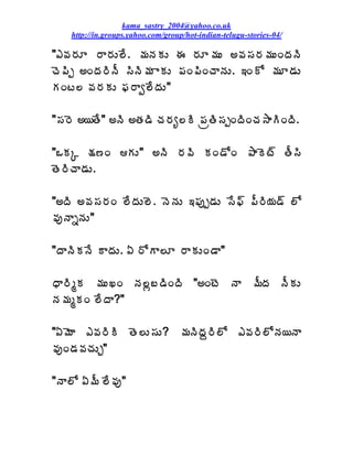 kama_sastry_2004@yahoo.co.uk
    http://in.groups.yahoo.com/group/hot-indian-telugu-stories-04/

"‡©Á§ÁÆ §Â§ÁÅ¨Ê. ¥ÁþÁÁÅ ƒ §ÁÆ¥ÁÅ €©Á¬Á§Á¥ÁÅÏžÁþÃ
úÉ¡Ãå €ÏžÁ§ÃþÄ ¬ÃþÃ¥Á ÂÁÅ ¡ÁÏ¡ÃÏúÂþÁÅ. ‚ÏÍ ¥ÁÆ™ÁÅ
ÁÏý¨ ©Á§ÁÁÅ ¢Á§Âí¨ÊžÁÅ"

"¬Á§É €¦œÊ" €þÃ €œÁ™Ã úÁ§Áê¨Ã ¡ÁëœÃ¬ÁåÏžÃÏúÁ³ÂÃÏžÃ.

"ŠÁÑ ¯Á›Ï ÁÅ" €þÃ §Á©Ã ÁÏ™ÍÏ ±ÂÉý÷ œÄ¬Ã
œÉ§ÃúÂ™ÁÅ.

"€žÃ €©Á¬Á§ÁÏ ¨ÊžÁÅ¨É. þÉþÁÅ ‚¡Áôå™ÁÅ ¬Ê¢÷ ¡Ä§Ã¦Á™÷ ¨Í
©ÁôþÂäþÁÅ"

"žÂþÃÁþÊ ÂžÁÅ. ˆ §ÍÂ¨Æ §ÂÁÅÏ™Â"

ŸÂ§ÃéÁ ¥ÁÅŽÏ þÁ¨ì£™ÃÏžÃ "€ÏýÉ þÂ ¥ÄžÁ þÄÁÅ
þÁ¥ÁéÁÏ ¨ÊžÂ?"

"ˆ¥ÉÂ ‡©Á§ÃÃ œÉ¨Å¬ÁÅ? ¥ÁþÃžÁâ§Ã¨Í ‡©Á§Ã¨ÍþÁ¦þÂ
©ÁôÏ™Á©ÁúÁÅÖ"

"þÂ¨Í ˆ¥Ä ¨Ê©Áô"
 