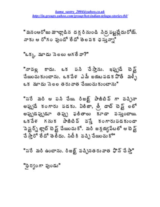 kama_sastry_2004@yahoo.co.uk
    http://in.groups.yahoo.com/group/hot-indian-telugu-stories-04/



"¥ÁþÁÏ§ÍüÅ¥Á ÂýÂì™ÃþÁ žÁÁÓ§ÃþÁÅÏ™Ã þÃžÁë¡ÁýÛýÊìžÁÅ§Í¦÷.
þÂÁÅ  §ÍÁÏ ©ÁôÏžÍ ¨ÊžÍ œÉ¨©ÁÁ ûÁ¬ÁÅàþÂä"

"ŠÁÑ ¥ÁÆ™ÁÅ þÉ¨¨Å Á¨Ê©Â?"

"þÂ©Á¨ì ÂžÁÅ. ŠÁ ¡ÁþÃ úÊ³ÂàþÁÅ. ‚¡Áôå™Ê ýÉ¬÷Û
úÊ¦ÏúÁÅÁÅÏýÂþÁÅ. ŠÁ©Ê®Á ‡¥Ä £¦Áý¡Á™ÁÁ±ÌœÊ ¥Á®Äò
ŠÁ ¥ÁÆ™ÁÅ þÉ¨¨ œÁ§ÁÅ©ÂœÁ úÊ¦ÏúÁÅÁÅÏýÂþÁÅ"

"¬Á§Ê ¥Á§Ã  ¡ÁþÃ úÊ¦. §Ãü¨÷Û ±ÂüÃýÃ©÷ Â ©ÁúÃÖþÂ
€¡Áôå™Ê ÁÏÂ§ÁÅ ¡Á™ÁÁÅ. ˆ¨ÃüÂ, œÄë ™Âý÷ ýÉ¬÷Û ¨¨Í
€¡Áôå™Á¡Áôå™ÁÆ œÁ¡Áôå ¢Á¨ÃœÂ¨Å ÁÆ™Â ©Á¬ÁÅàÏýÂ¦.
ŠÁ©Ê®Á ÁþÁÅÁ ±ÂüÃýÃ©÷ ©Á¬Êà ÁÏÂ§ÁÅ¡Á™ÁÁÅÏ™Â
©É¬ÁÛ§÷ä £Âìý÷ ýÉ¬÷Û úÊ¦ÏúÁÅÍ. ¥Á§Ã üÁÓ¦Áê¡Êý¨Í  ýÉ¬÷Û
úÊ³Âà§Í ¨ÊžÍ œÉ¨ÄžÁÅ. ¬ÃýÄÃ ©ÁúÃÖ úÊ¦ÏúÁÅÍ"

"¬Á§Ê ¥Á§Ã „ÏýÂþÁÅ. §Ãü¨÷Û ©ÁúÃÖþÁœÁ§ÁÅ©ÂœÁ ²Ìþ÷ úÊ³Âà"

"ŸË§ÁêÏÂ ©ÁôÏ™ÁÅ"
 