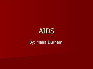 AIDS By: Maira Durham  