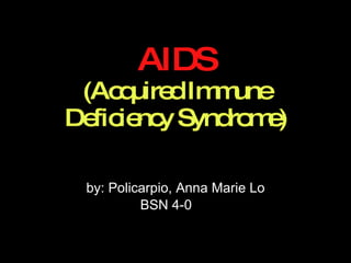 AIDS (Acquired Immune Deficiency Syndrome) by: Policarpio, Anna Marie Lo BSN 4-0  