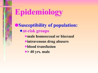 Epidemiology Susceptibility of population: at-risk groups male homosexual or bisexual intravenous drug abusers blood transfusion > 40 yrs. male 