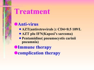 Treatment Anti-virus AZT(antiretrovirals ): CD4<0.5 109/L AZT plu IFN(Kaposi’s sarcoma) Pentamidine( pneumocystis carinii pneumnia) Immune therapy complication therapy 