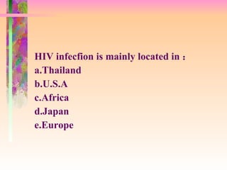 HIV infecfion is mainly located in ： a.Thailand  b.U.S.A  c.Africa  d.Japan  e.Europe   
