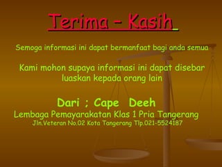 T erima – Kasih   Semoga informasi ini dapat bermanfaat bagi anda semua Kami mohon supaya informasi ini dapat disebar luaskan kepada orang lain Dari ; Cape  Deeh   Lembaga Pemayarakatan Klas 1 Pria Tangerang  Jln.Veteran No.02 Kota Tangerang Tlp.021-5524187 