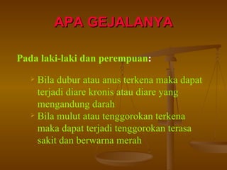 APA GEJALANYA Pada laki-laki dan perempuan : Bila dubur atau anus terkena maka dapat terjadi diare kronis atau diare yang mengandung darah Bila mulut atau tenggorokan terkena maka dapat terjadi tenggorokan terasa sakit dan berwarna merah 