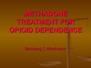 METHADONE TREATMENT FOR OPIOID DEPENDENCE Bambang S Wicaksana  