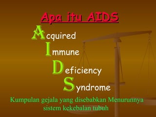 A pa itu AIDS A cquired I mmune D eficiency S yndrome Kumpulan gejala yang disebabkan Menurunnya sistem kekebalan tubuh  