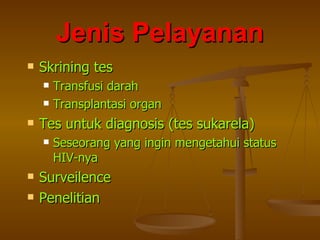 Jenis Pelayanan Skrining tes Transfusi darah Transplantasi organ Tes untuk diagnosis (tes sukarela) Seseorang yang ingin mengetahui status HIV-nya Surveilence Penelitian 