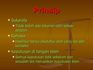 Prinsip Sukarela Tidak boleh ada tekanan oleh sebab apapun Rahasia Hasilnya hanya diketahui oleh yang tes dan konselor Keputusan di tangan klien Semua keputusan baik sebelum dan sesudah tes merupakan keputusan klien 
