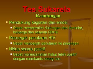 Mendukung kegiatan dan emosi Dapat memperoleh dukungan dari konselor, keluarga dan sesama ODHA Mencegah penularan HIV Dapat mencegah penularan ke pasangan Hidup secara positif Dapat merencanakan hidup lebih positif dengan membantu orang lain Tes Sukarela Keuntungan 