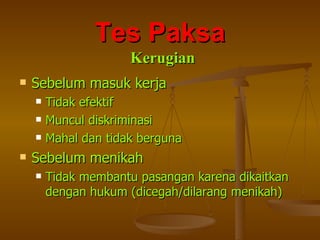 Sebelum masuk kerja Tidak efektif Muncul diskriminasi Mahal dan tidak berguna Sebelum menikah Tidak membantu pasangan karena dikaitkan dengan hukum (dicegah/dilarang menikah) Tes Paksa Kerugian 