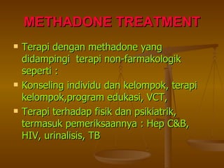 METHADONE TREATMENT Terapi dengan methadone yang didampingi  terapi non-farmakologik seperti : Konseling individu dan kelompok, terapi kelompok,program edukasi, VCT, Terapi terhadap fisik dan psikiatrik, termasuk pemeriksaannya : Hep C&B, HIV, urinalisis, TB 
